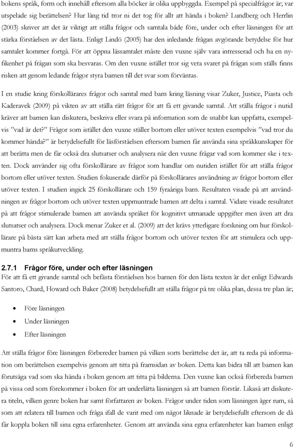 Enligt Lindö (2005) har den inledande frågan avgörande betydelse för hur samtalet kommer fortgå.