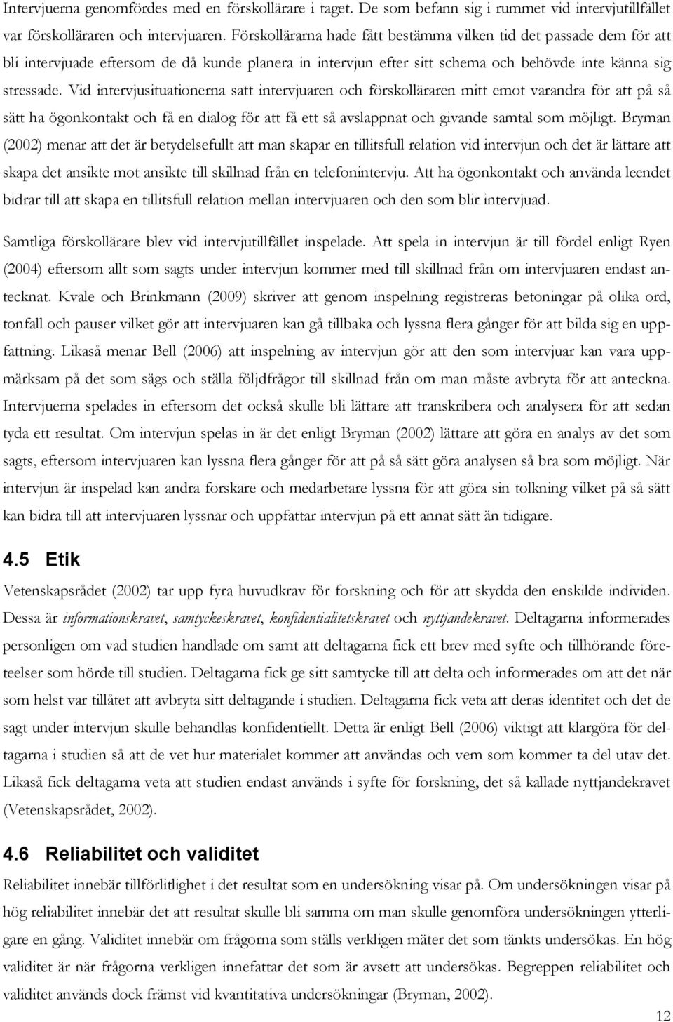 Vid intervjusituationerna satt intervjuaren och förskolläraren mitt emot varandra för att på så sätt ha ögonkontakt och få en dialog för att få ett så avslappnat och givande samtal som möjligt.