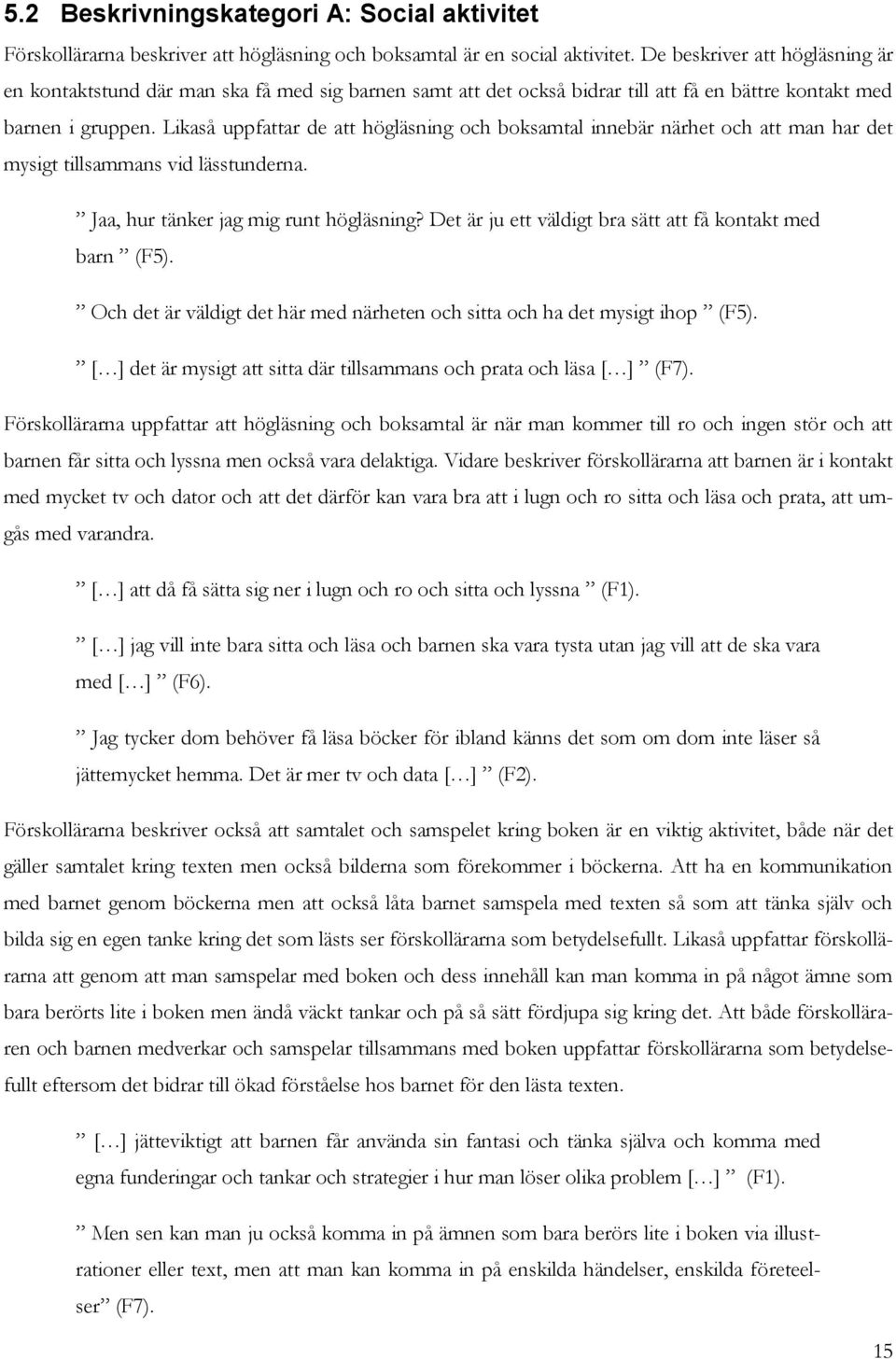 Likaså uppfattar de att högläsning och boksamtal innebär närhet och att man har det mysigt tillsammans vid lässtunderna. Jaa, hur tänker jag mig runt högläsning?