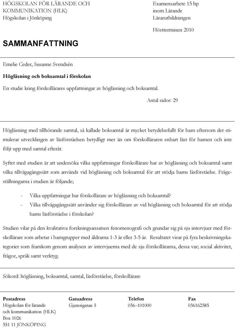 Antal sidor: 29 Högläsning med tillhörande samtal, så kallade boksamtal är mycket betydelsefullt för barn eftersom det stimulerar utvecklingen av läsförståelsen betydligt mer än om förskolläraren