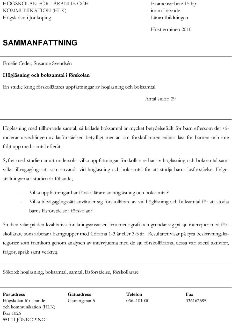 Antal sidor: 29 Högläsning med tillhörande samtal, så kallade boksamtal är mycket betydelsefullt för barn eftersom det stimulerar utvecklingen av läsförståelsen betydligt mer än om förskolläraren