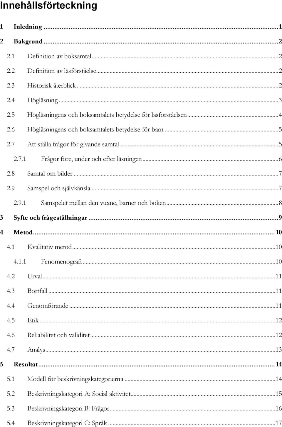 .. 6 2.8 Samtal om bilder... 7 2.9 Samspel och självkänsla... 7 2.9.1 Samspelet mellan den vuxne, barnet och boken... 8 3 Syfte och frågeställningar... 9 4 Metod... 10 4.1 Kvalitativ metod...10 4.1.1 Fenomenografi.