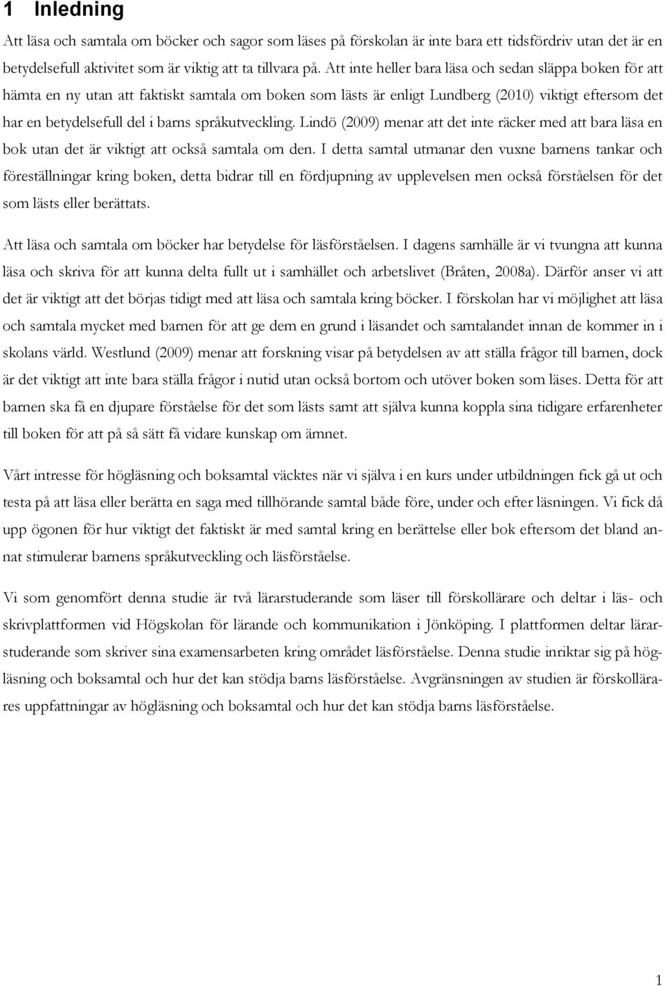 språkutveckling. Lindö (2009) menar att det inte räcker med att bara läsa en bok utan det är viktigt att också samtala om den.