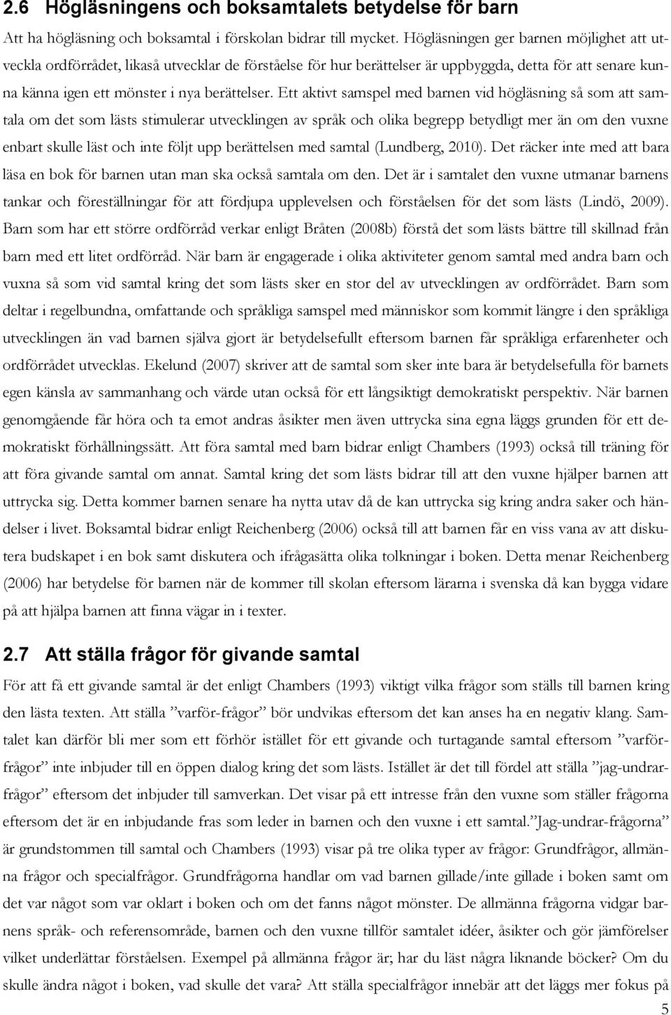 Ett aktivt samspel med barnen vid högläsning så som att samtala om det som lästs stimulerar utvecklingen av språk och olika begrepp betydligt mer än om den vuxne enbart skulle läst och inte följt upp