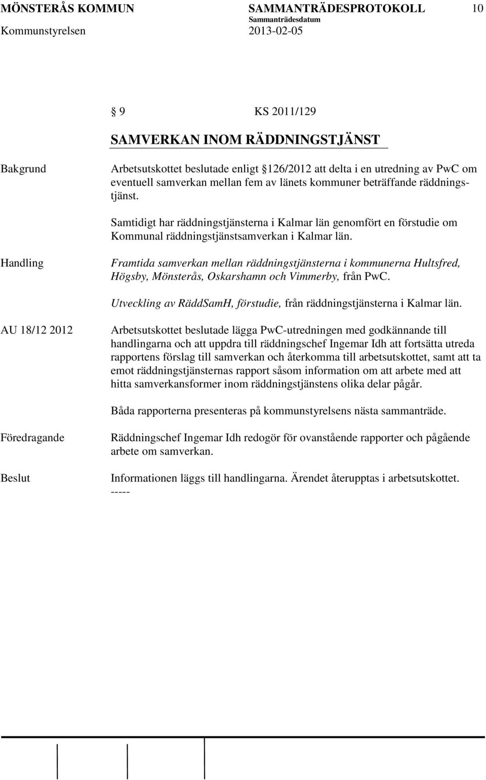 Framtida samverkan mellan räddningstjänsterna i kommunerna Hultsfred, Högsby, Mönsterås, Oskarshamn och Vimmerby, från PwC. Utveckling av RäddSamH, förstudie, från räddningstjänsterna i Kalmar län.