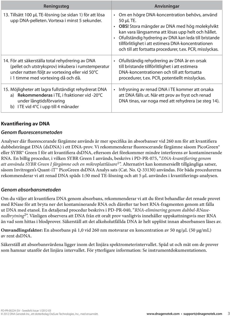 Möjligheter att lagra fullständigt rehydrerat DNA a) Rekommenderas i TE, i fraktioner vid -20 C under långtidsförvaring b) I TE vid 4 C i upp till 4 månader Om en högre DNA-koncentration behövs,