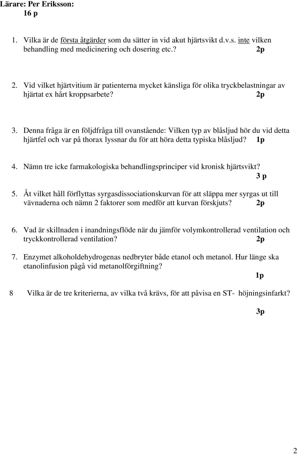 Denna fråga är en följdfråga till ovanstående: Vilken typ av blåsljud hör du vid detta hjärtfel och var på thorax lyssnar du för att höra detta typiska blåsljud? 1p 4.