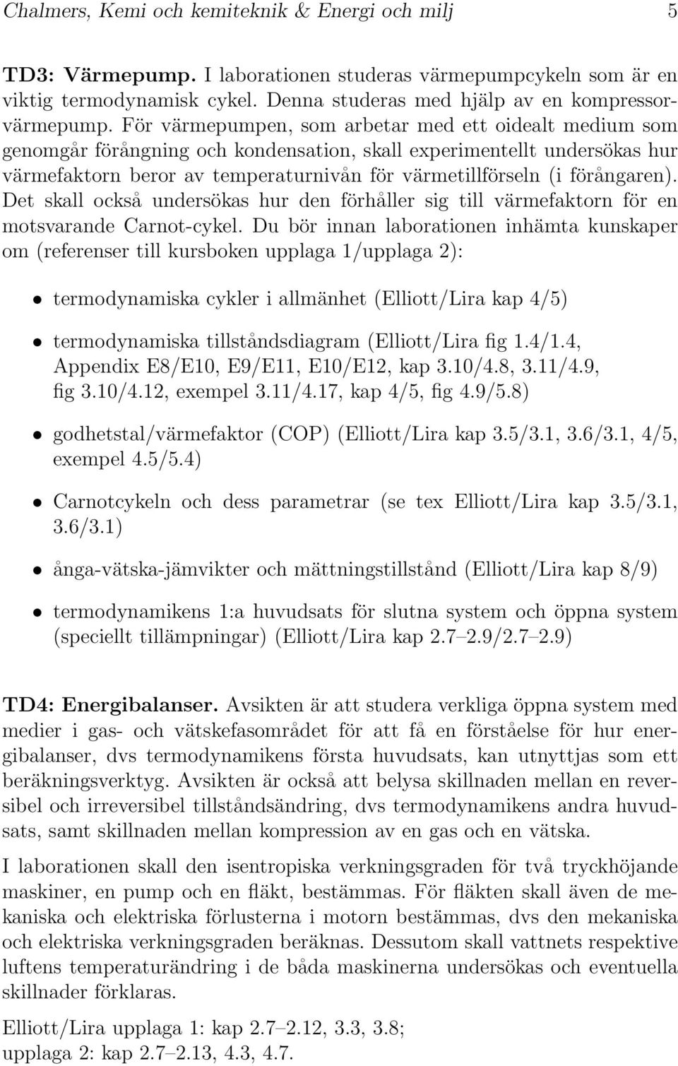 förångaren). Det skall också undersökas hur den förhåller sig till värmefaktorn för en motsvarande Carnot-cykel.