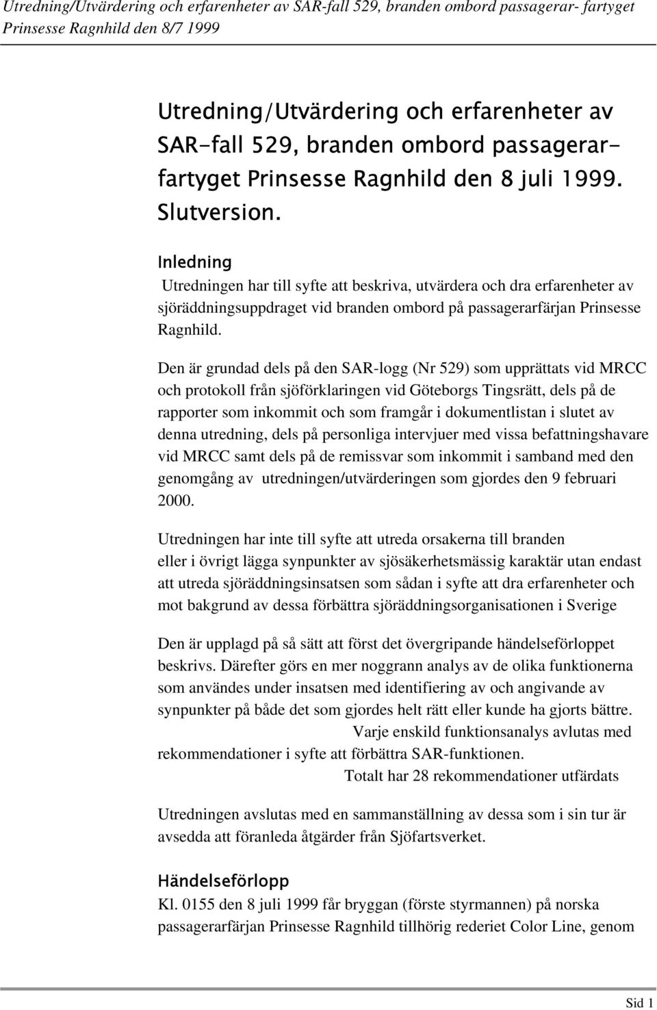 Den är grundad dels på den SAR-logg (Nr 529) som upprättats vid MRCC och protokoll från sjöförklaringen vid Göteborgs Tingsrätt, dels på de rapporter som inkommit och som framgår i dokumentlistan i
