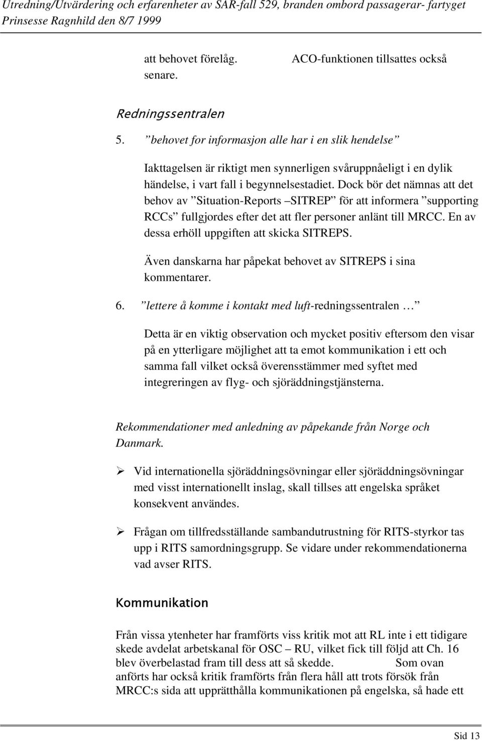 Dock bör det nämnas att det behov av Situation-Reports SITREP för att informera supporting RCCs fullgjordes efter det att fler personer anlänt till MRCC.