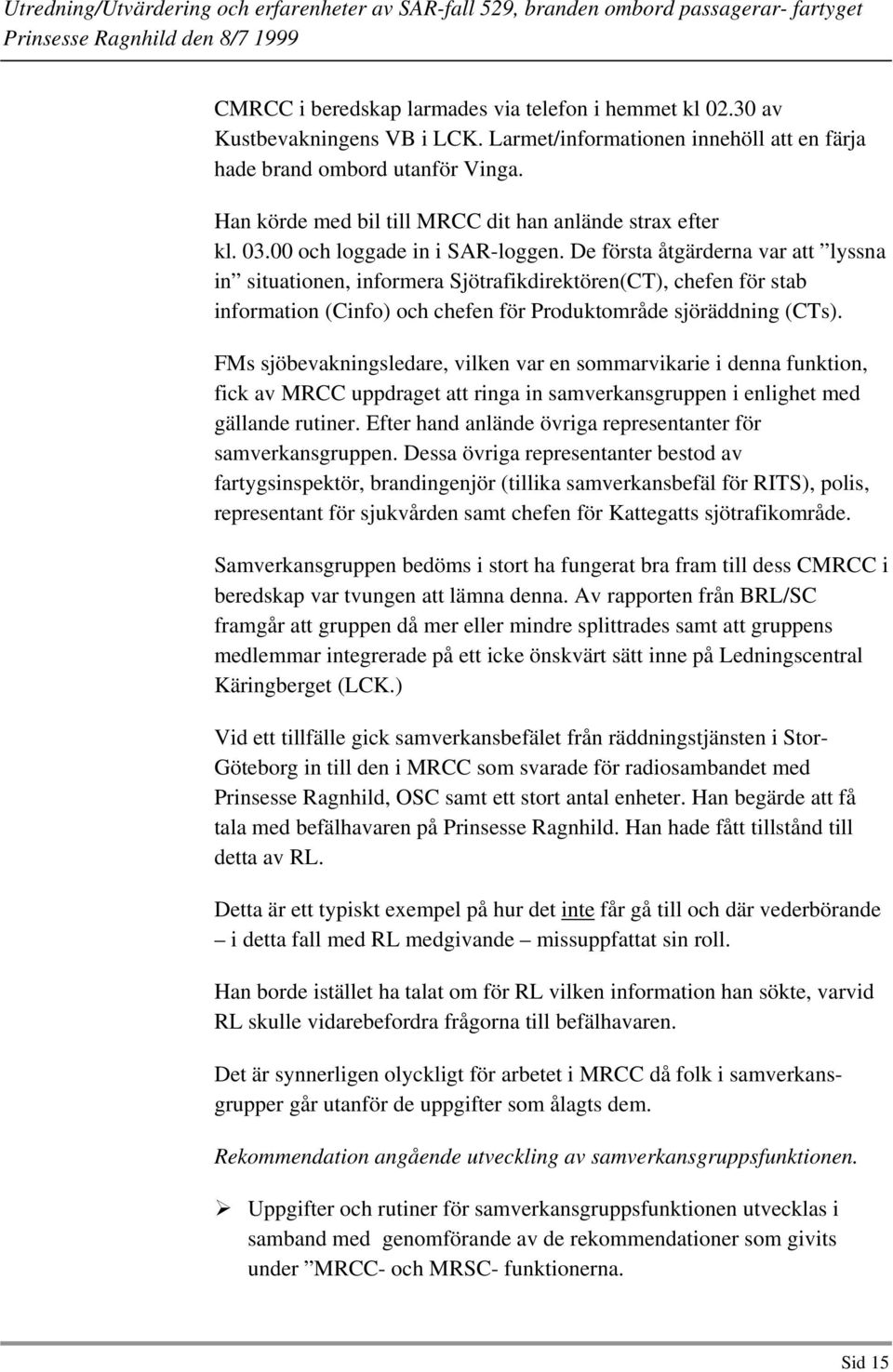 De första åtgärderna var att lyssna in situationen, informera Sjötrafikdirektören(CT), chefen för stab information (Cinfo) och chefen för Produktområde sjöräddning (CTs).