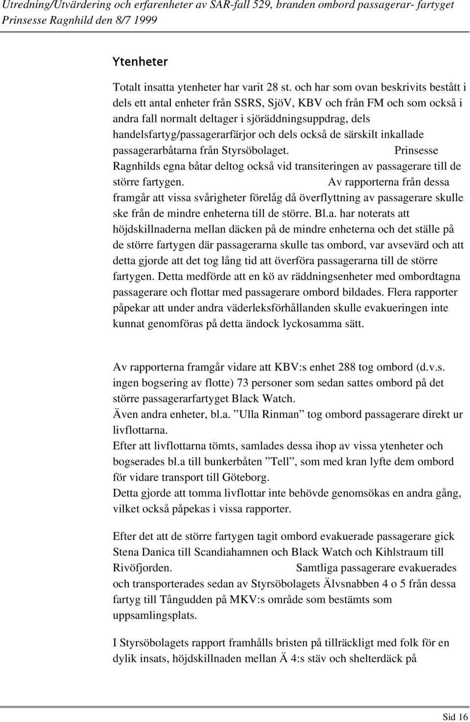 och dels också de särskilt inkallade passagerarbåtarna från Styrsöbolaget. Prinsesse Ragnhilds egna båtar deltog också vid transiteringen av passagerare till de större fartygen.