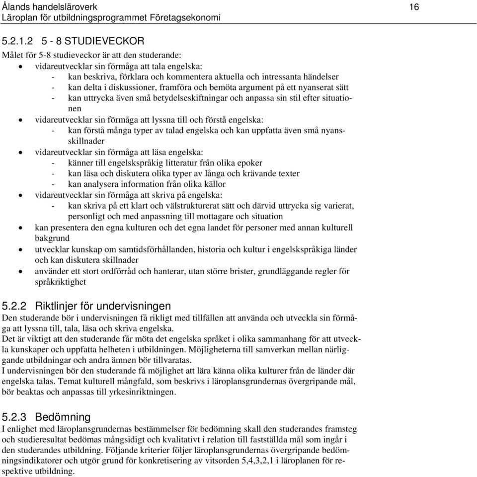 2 5-8 STUDIEVECKOR Målet för 5-8 studieveckor är att den studerande: vidareutvecklar sin förmåga att tala engelska: - kan beskriva, förklara och kommentera aktuella och intressanta händelser - kan