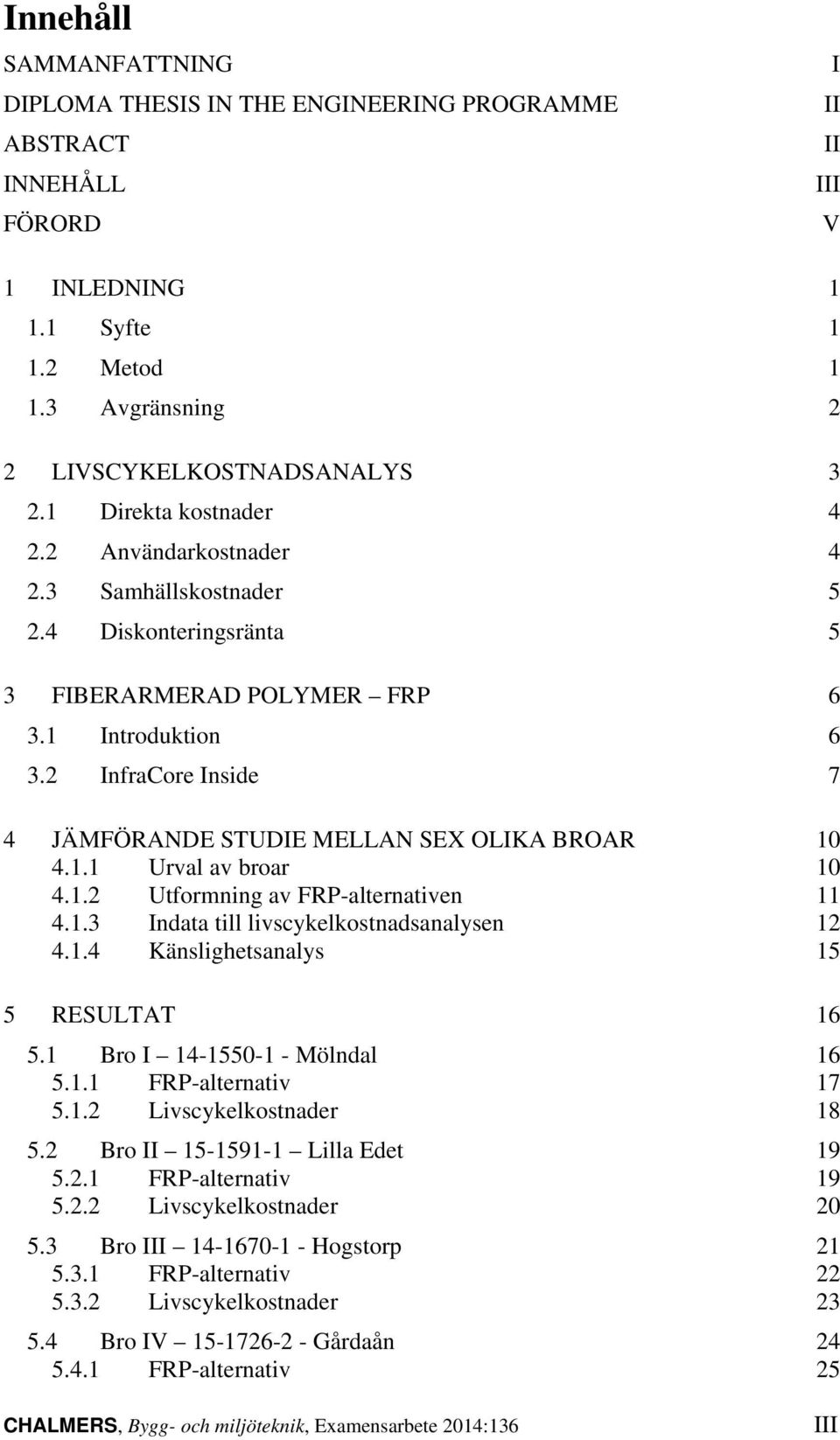 2 InfraCore Inside 7 4 JÄMFÖRANDE STUDIE MELLAN SEX OLIKA BROAR 10 4.1.1 Urval av broar 10 4.1.2 Utformning av FRP-alternativen 11 4.1.3 Indata till livscykelkostnadsanalysen 12 4.1.4 Känslighetsanalys 15 5 RESULTAT 16 5.