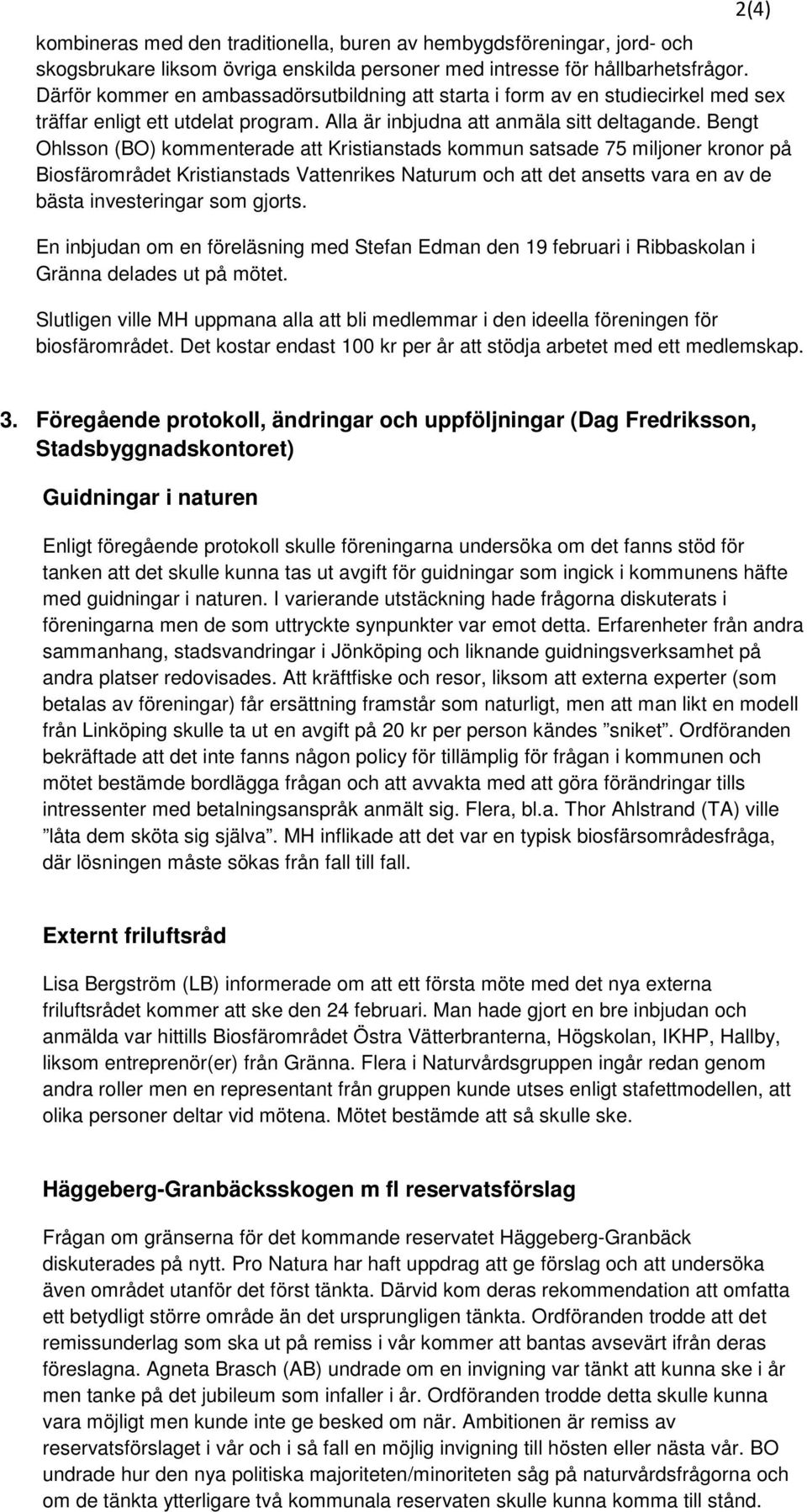 Bengt Ohlsson (BO) kommenterade att Kristianstads kommun satsade 75 miljoner kronor på Biosfärområdet Kristianstads Vattenrikes Naturum och att det ansetts vara en av de bästa investeringar som