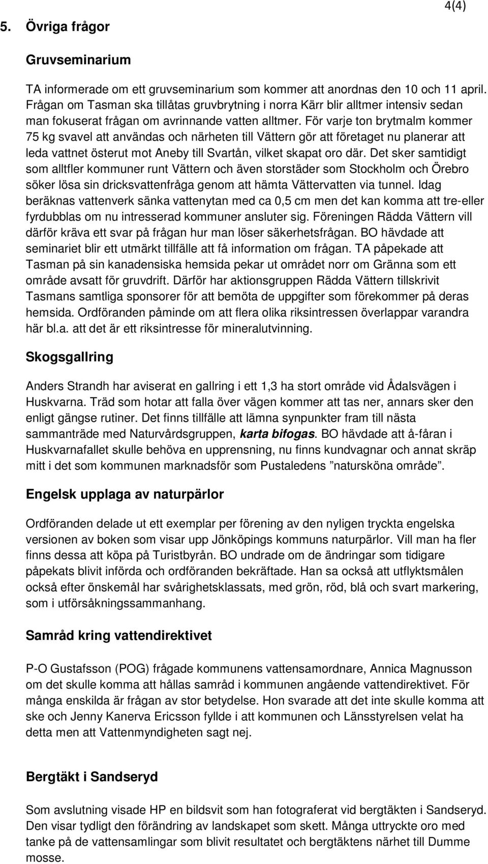 För varje ton brytmalm kommer 75 kg svavel att användas och närheten till Vättern gör att företaget nu planerar att leda vattnet österut mot Aneby till Svartån, vilket skapat oro där.