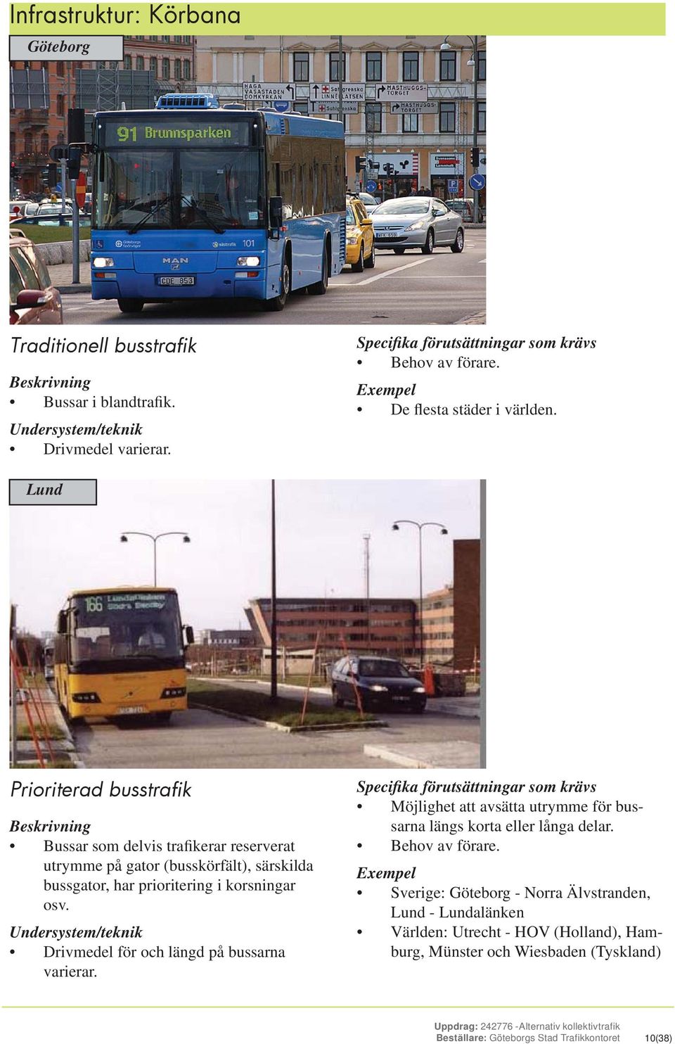 Lund Prioriterad busstrafik Beskrivning Bussar som delvis trafikerar reserverat utrymme på gator (busskörfält), särskilda bussgator, har prioritering i korsningar osv.
