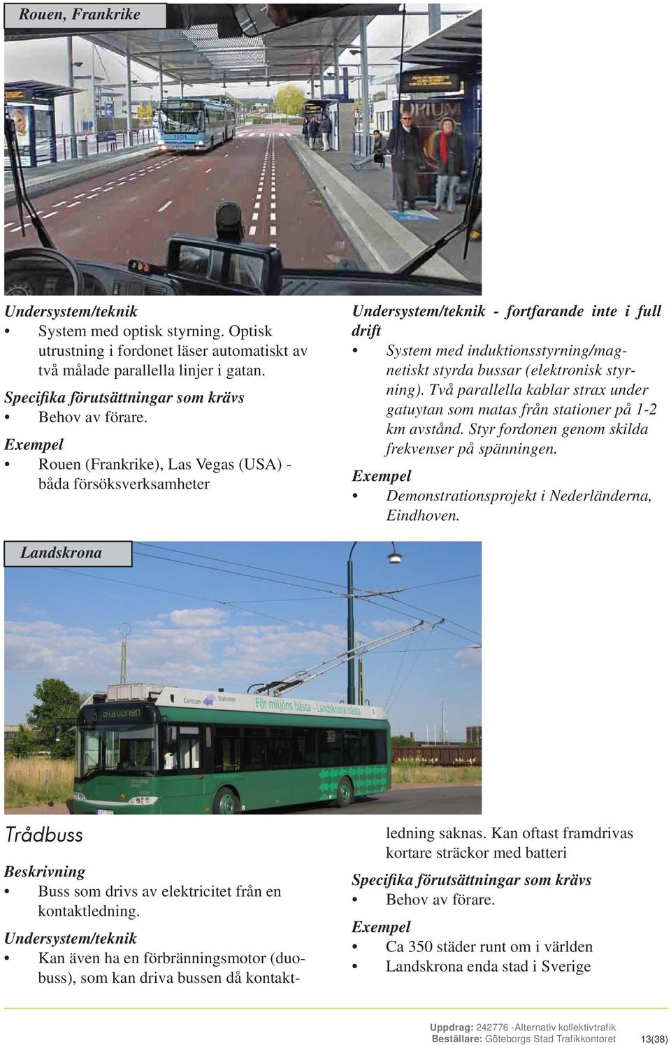 Exempel Rouen (Frankrike), Las Vegas (USA) - båda försöksverksamheter Undersystem/teknik - fortfarande inte i full drift System med induktionsstyrning/magnetiskt styrda bussar (elektronisk styrning).