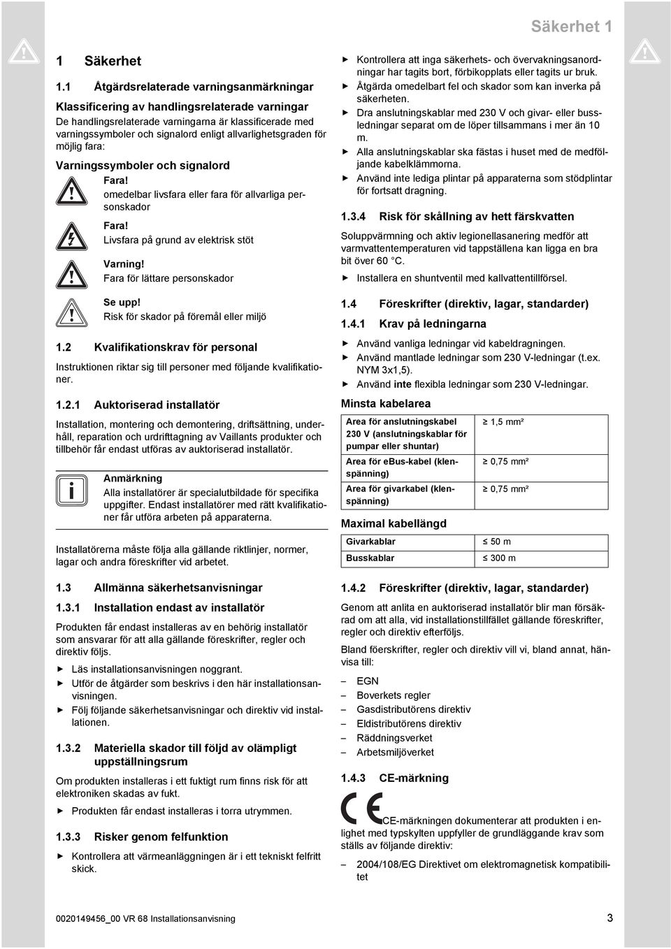 allvarlighetsgraden för möjlig fara: Varningssymboler och signalord Fara! omedelbar livsfara eller fara för allvarliga personskador Fara! Livsfara på grund av elektrisk stöt Varning!