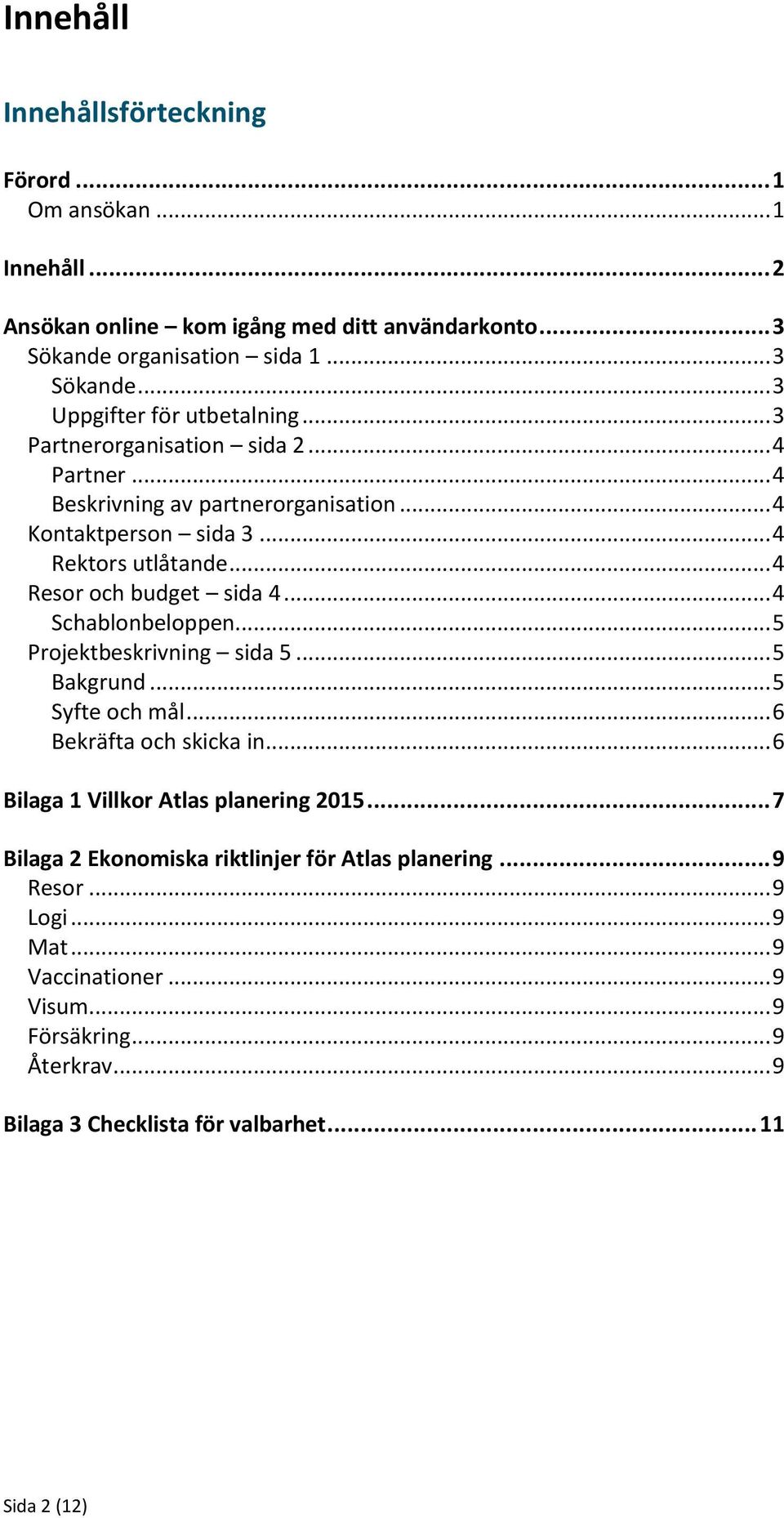 .. 4 Schablonbeloppen... 5 Projektbeskrivning sida 5... 5 Bakgrund... 5 Syfte och mål... 6 Bekräfta och skicka in... 6 Bilaga 1 Villkor Atlas planering 2015.