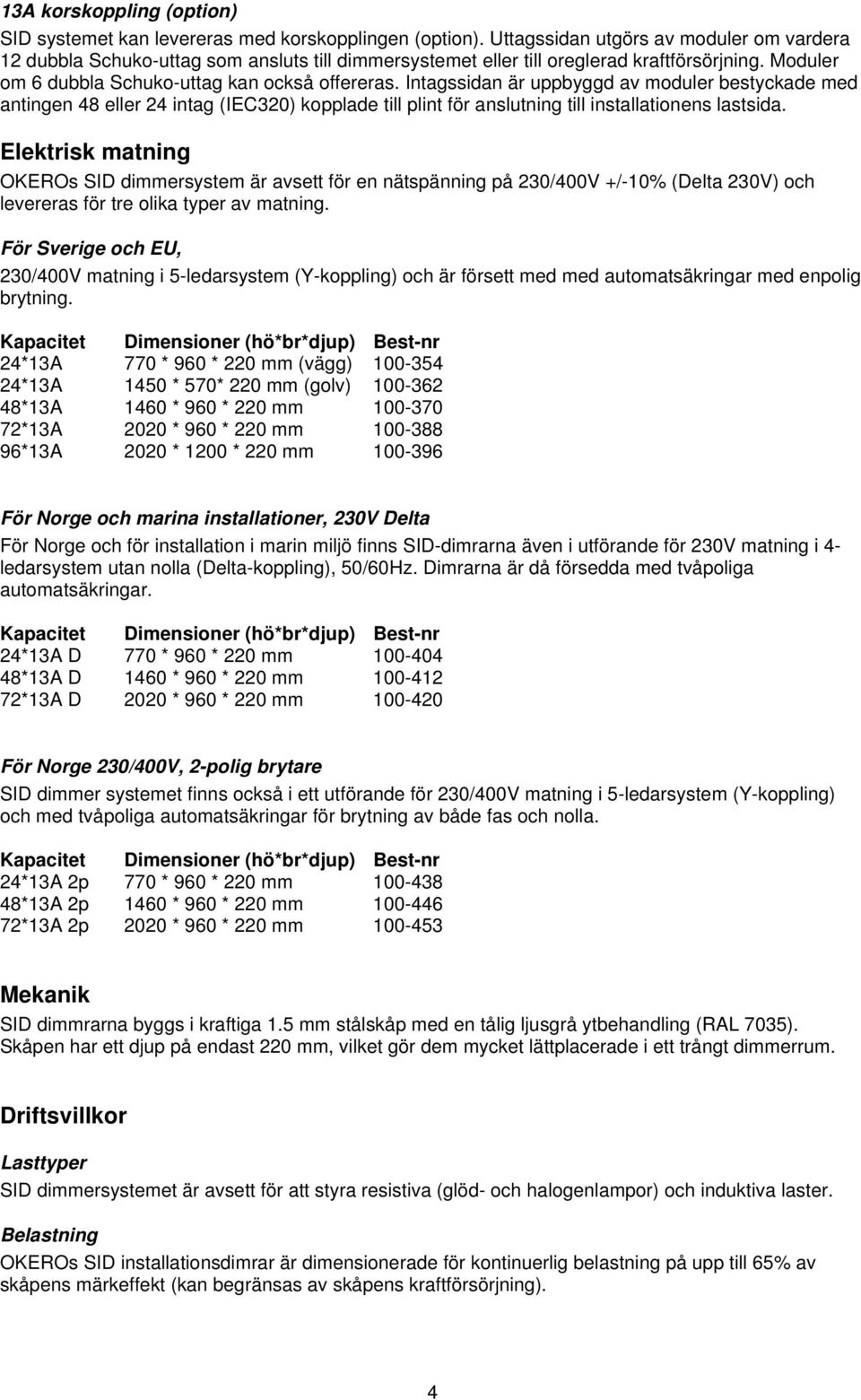 Intagssidan är uppbyggd av moduler bestyckade med antingen 48 eller 24 intag (IEC320) kopplade till plint för anslutning till installationens lastsida.