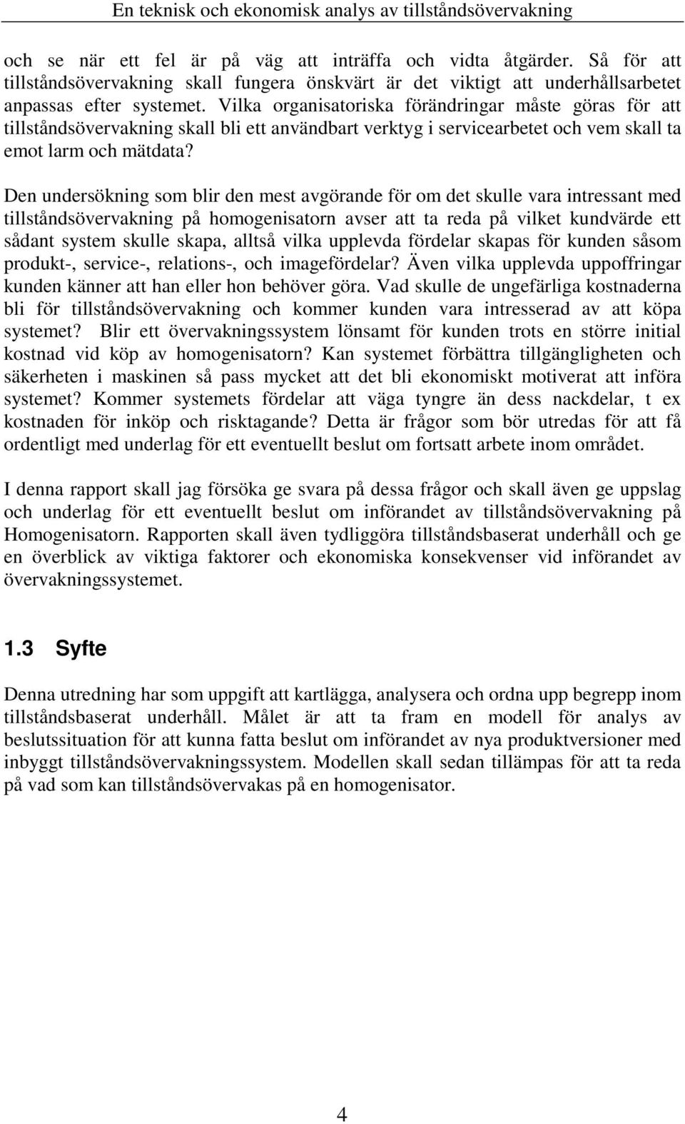 Den undersökning som blir den mest avgörande för om det skulle vara intressant med tillståndsövervakning på homogenisatorn avser att ta reda på vilket kundvärde ett sådant system skulle skapa, alltså