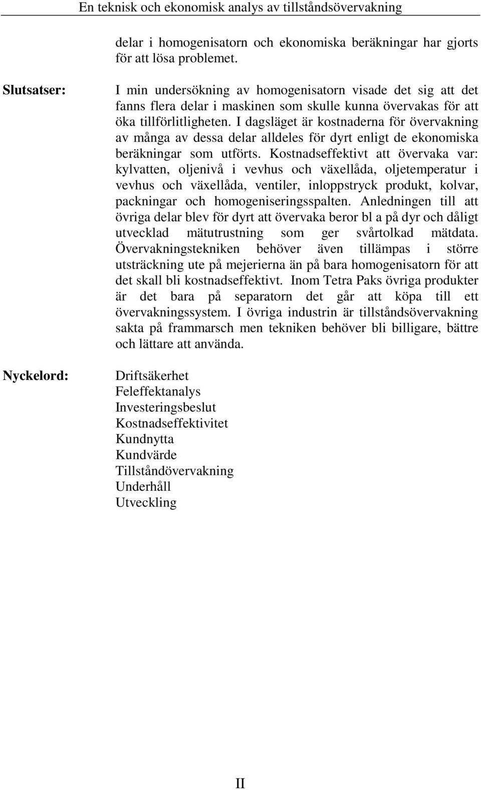I dagsläget är kostnaderna för övervakning av många av dessa delar alldeles för dyrt enligt de ekonomiska beräkningar som utförts.