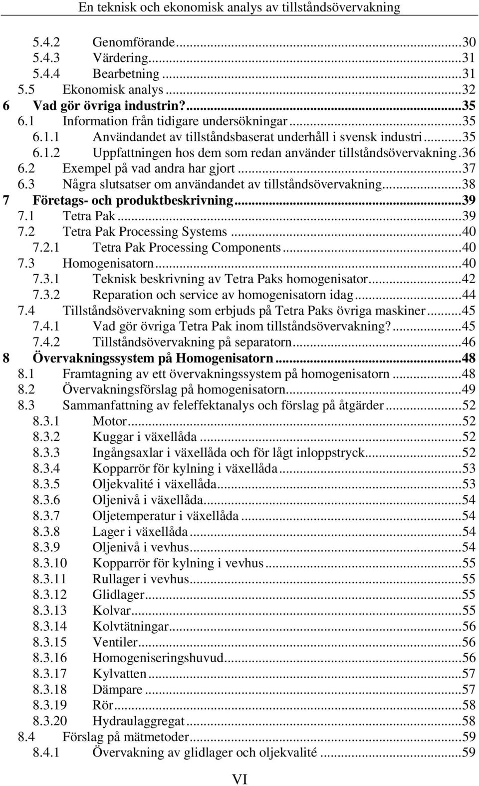 ..38 7 Företags- och produktbeskrivning...39 7.1 Tetra Pak...39 7.2 Tetra Pak Processing Systems...40 7.2.1 Tetra Pak Processing Components...40 7.3 Homogenisatorn...40 7.3.1 Teknisk beskrivning av Tetra Paks homogenisator.