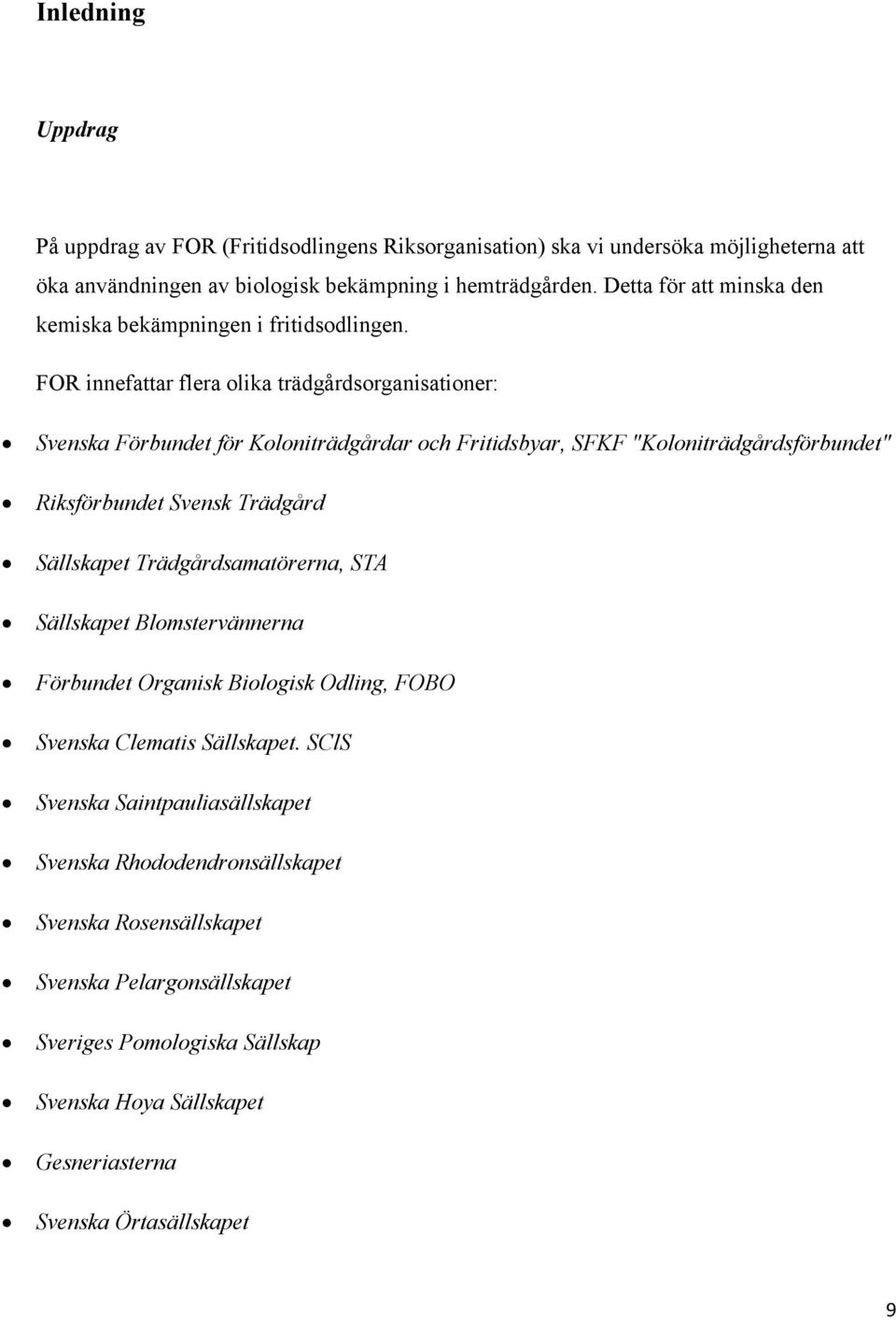 FOR innefattar flera olika trädgårdsorganisationer: Svenska Förbundet för Koloniträdgårdar och Fritidsbyar, SFKF "Koloniträdgårdsförbundet" Riksförbundet Svensk Trädgård Sällskapet