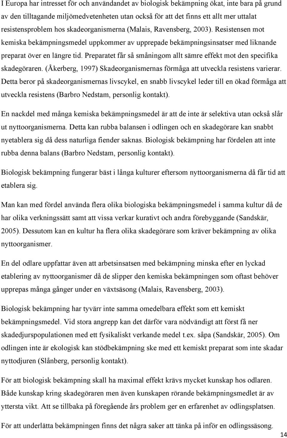 Preparatet får så småningom allt sämre effekt mot den specifika skadegöraren. (Åkerberg, 1997) Skadeorganismernas förmåga att utveckla resistens varierar.