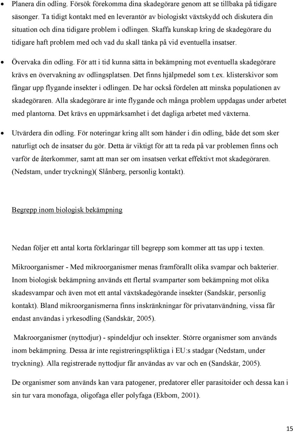 Skaffa kunskap kring de skadegörare du tidigare haft problem med och vad du skall tänka på vid eventuella insatser. Övervaka din odling.