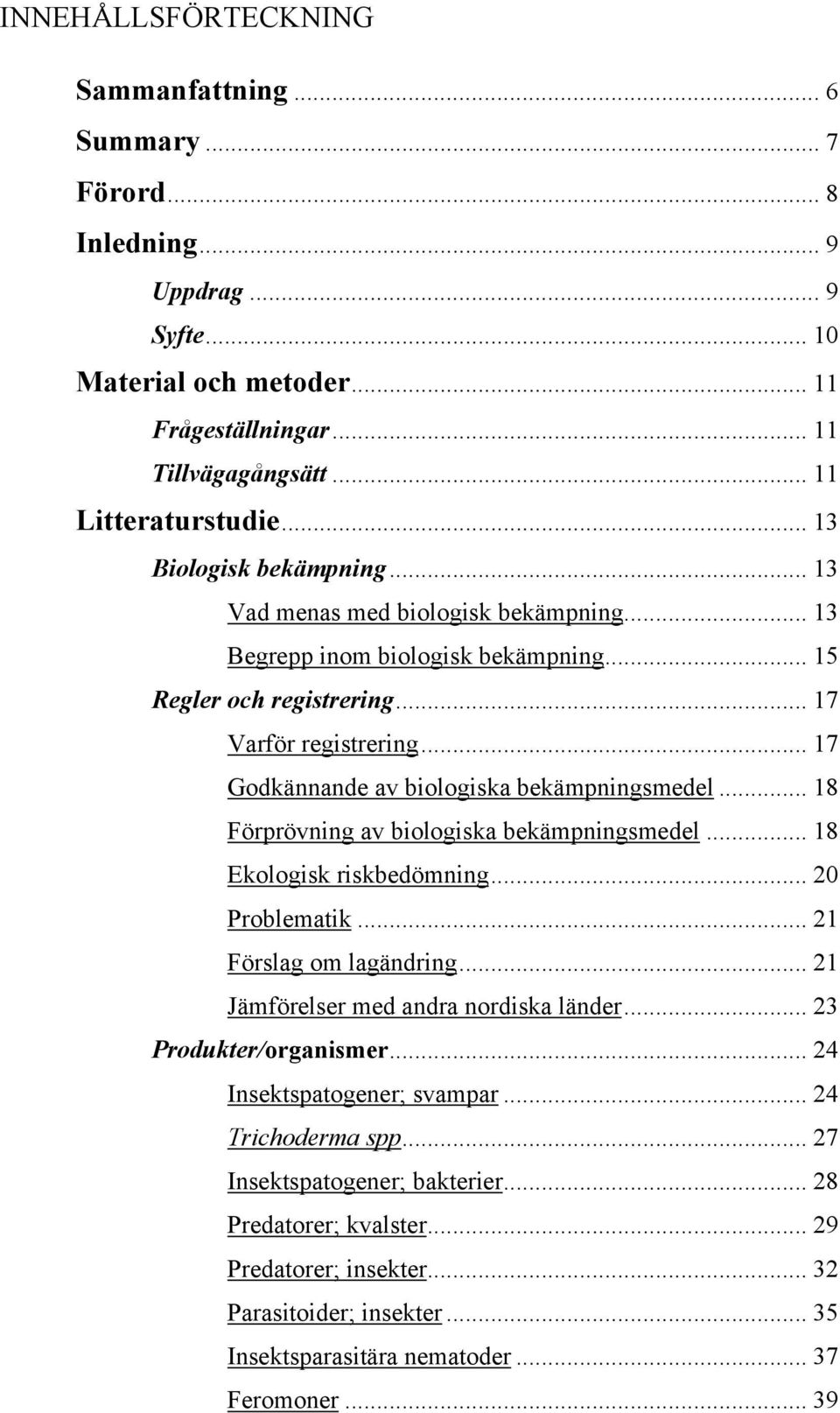 .. 17 Godkännande av biologiska bekämpningsmedel... 18 Förprövning av biologiska bekämpningsmedel... 18 Ekologisk riskbedömning... 20 Problematik... 21 Förslag om lagändring.