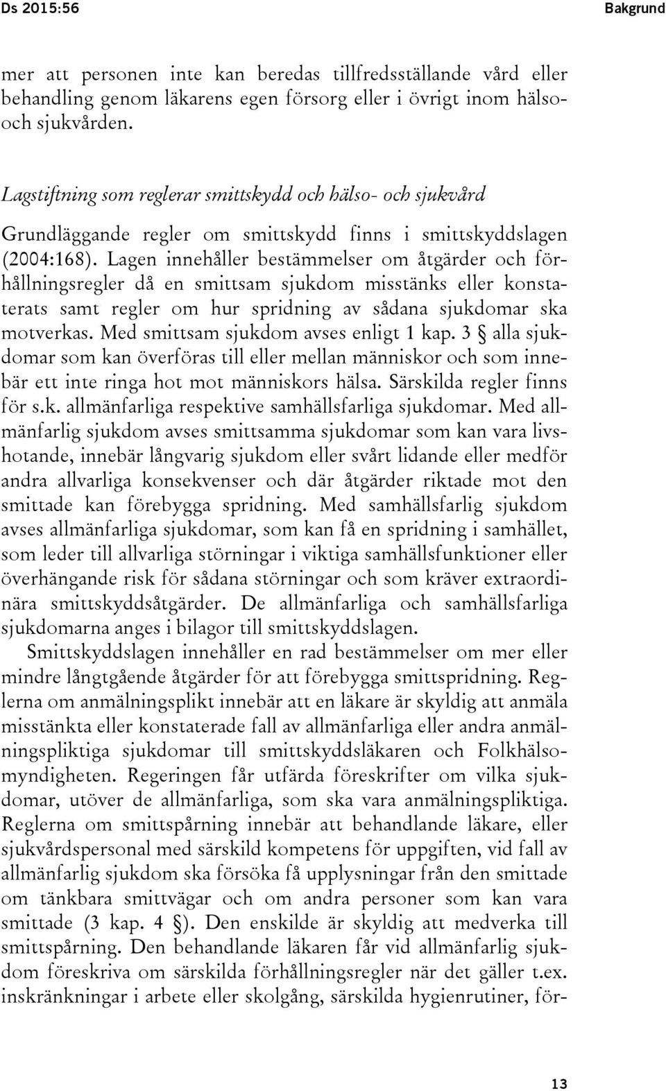 Lagen innehåller bestämmelser om åtgärder och förhållningsregler då en smittsam sjukdom misstänks eller konstaterats samt regler om hur spridning av sådana sjukdomar ska motverkas.