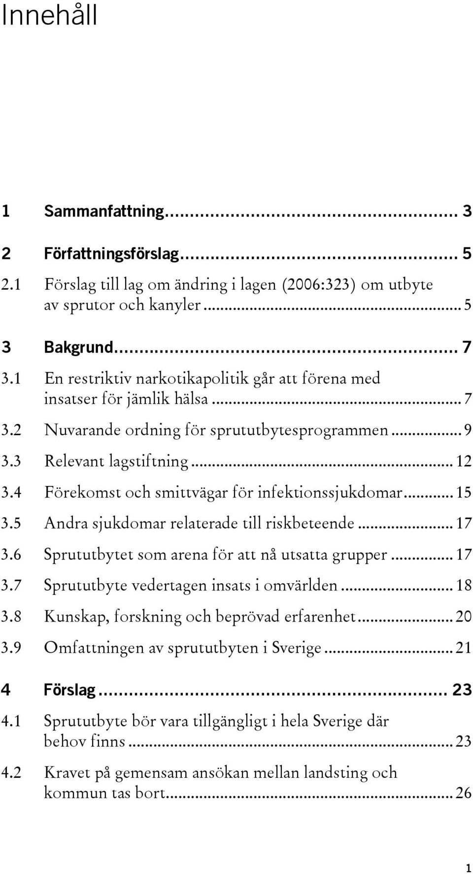 4 Förekomst och smittvägar för infektionssjukdomar... 15 3.5 Andra sjukdomar relaterade till riskbeteende... 17 3.6 Sprututbytet som arena för att nå utsatta grupper... 17 3.7 Sprututbyte vedertagen insats i omvärlden.