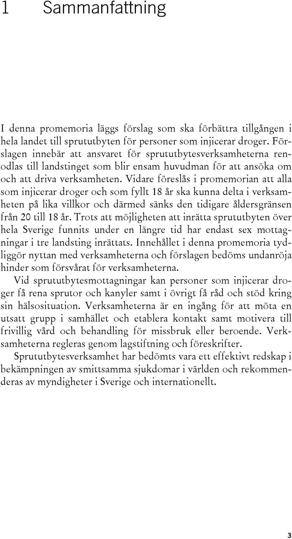 Vidare föreslås i promemorian att alla som injicerar droger och som fyllt 18 år ska kunna delta i verksamheten på lika villkor och därmed sänks den tidigare åldersgränsen från 20 till 18 år.