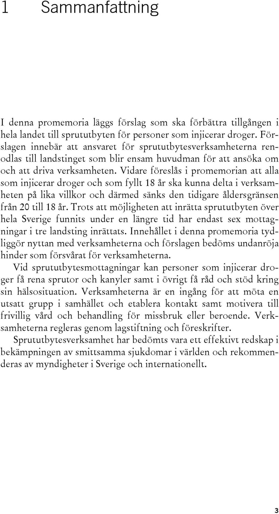 Vidare föreslås i promemorian att alla som injicerar droger och som fyllt 18 år ska kunna delta i verksamheten på lika villkor och därmed sänks den tidigare åldersgränsen från 20 till 18 år.