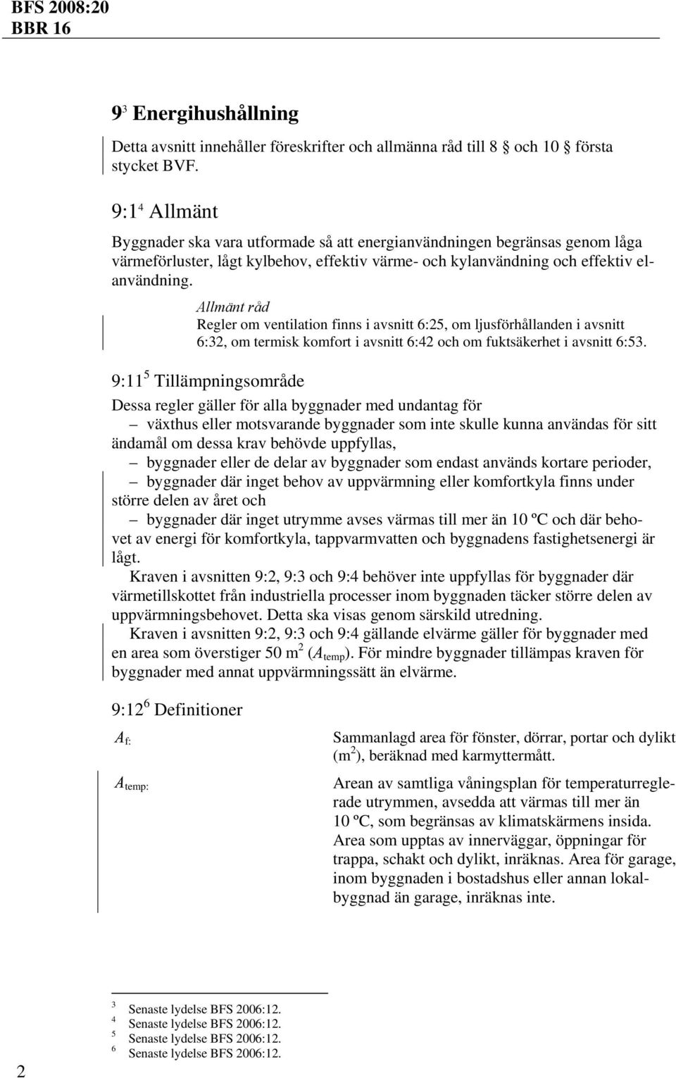 Regler om ventilation finns i avsnitt 6:25, om ljusförhållanden i avsnitt 6:32, om termisk komfort i avsnitt 6:42 och om fuktsäkerhet i avsnitt 6:53.