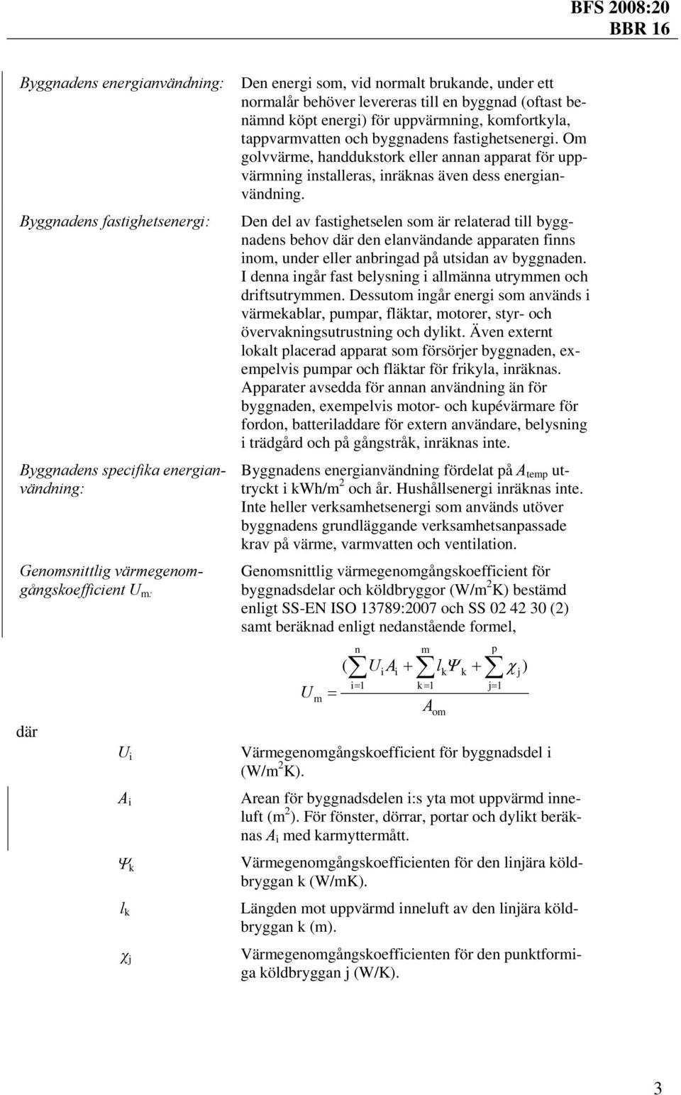 Om golvvärme, handdukstork eller annan apparat för uppvärmning installeras, inräknas även dess energianvändning.