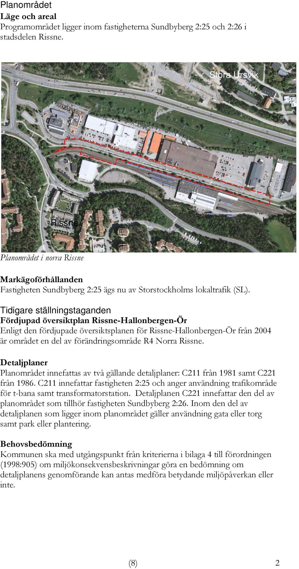 Tidigare ställningstaganden Fördjupad översiktplan Rissne-Hallonbergen-Ör Enligt den fördjupade översiktsplanen för Rissne-Hallonbergen-Ör från 2004 är området en del av förändringsområde R4 Norra