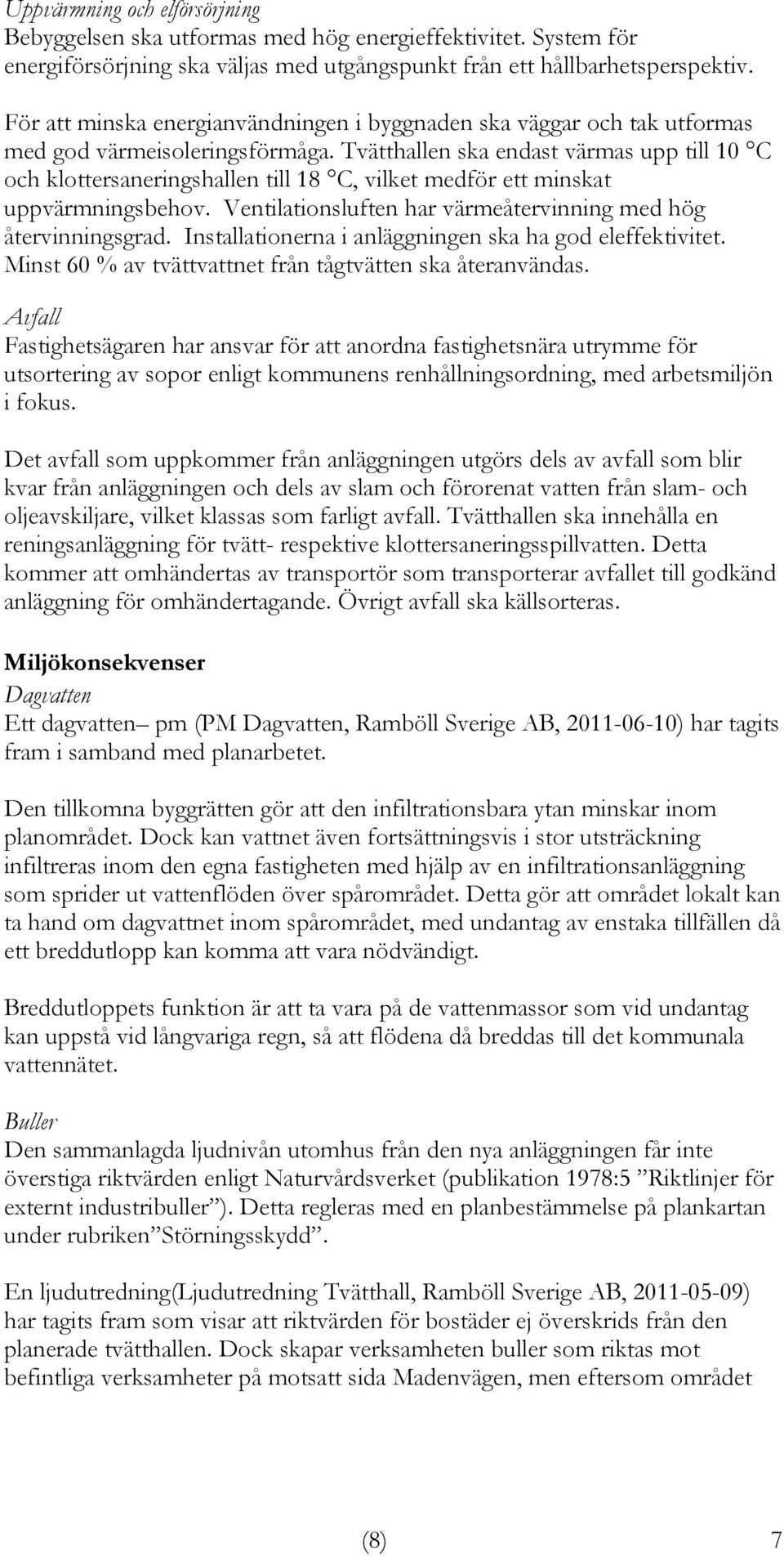 Tvätthallen ska endast värmas upp till 10 C och klottersaneringshallen till 18 C, vilket medför ett minskat uppvärmningsbehov. Ventilationsluften har värmeåtervinning med hög återvinningsgrad.