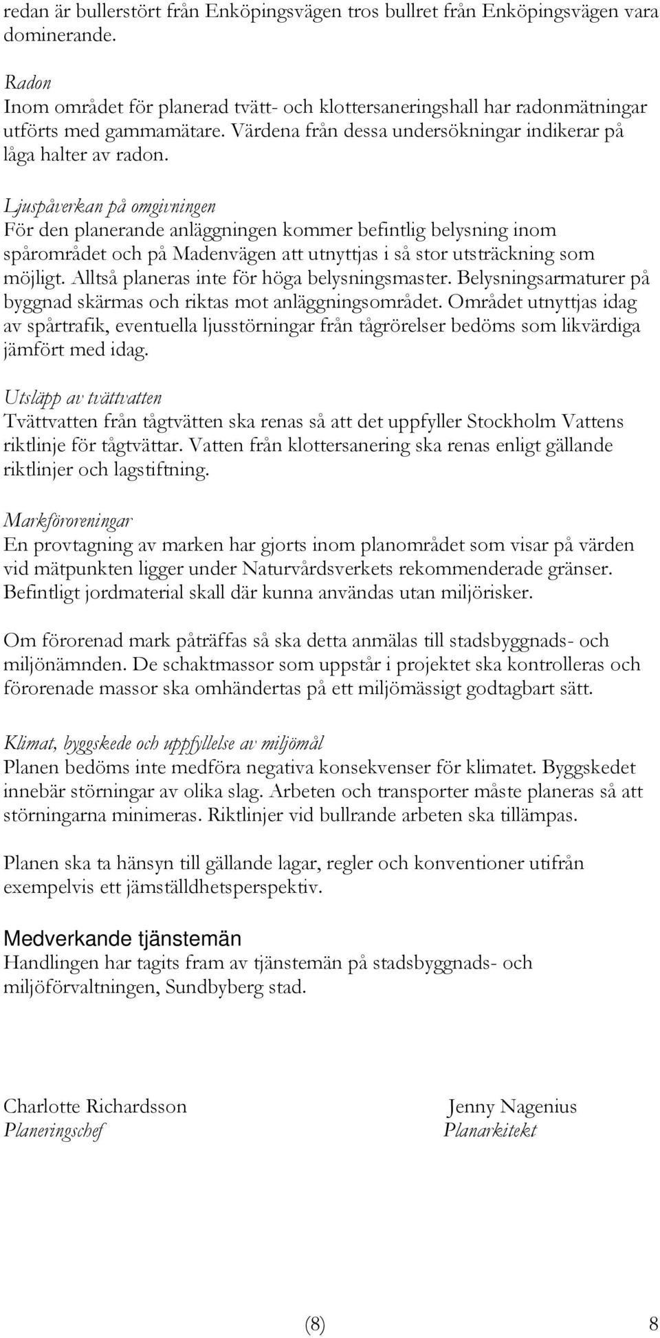 Ljuspåverkan på omgivningen För den planerande anläggningen kommer befintlig belysning inom spårområdet och på Madenvägen att utnyttjas i så stor utsträckning som möjligt.
