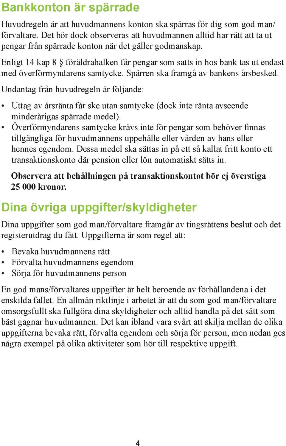 Enligt 14 kap 8 föräldrabalken får pengar som satts in hos bank tas ut endast med överförmyndarens samtycke. Spärren ska framgå av bankens årsbesked.