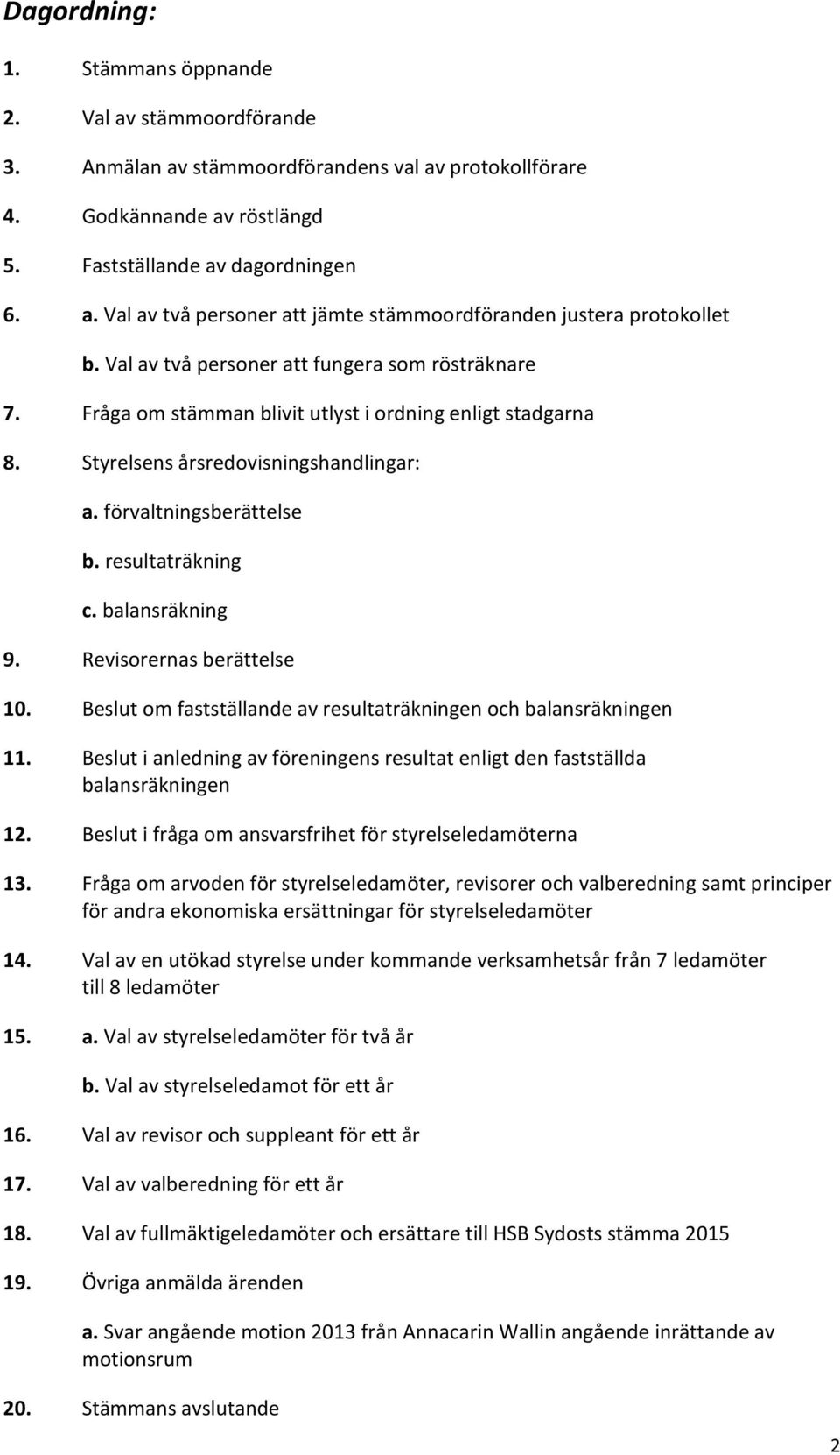 balansräkning 9. Revisorernas berättelse 10. Beslut om fastställande av resultaträkningen och balansräkningen 11. Beslut i anledning av föreningens resultat enligt den fastställda balansräkningen 12.