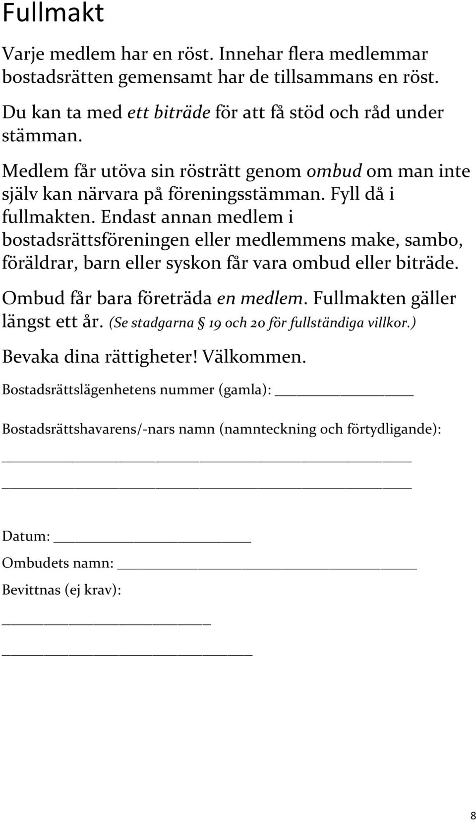 Endast annan medlem i bostadsrättsföreningen eller medlemmens make, sambo, föräldrar, barn eller syskon får vara ombud eller biträde. Ombud får bara företräda en medlem.