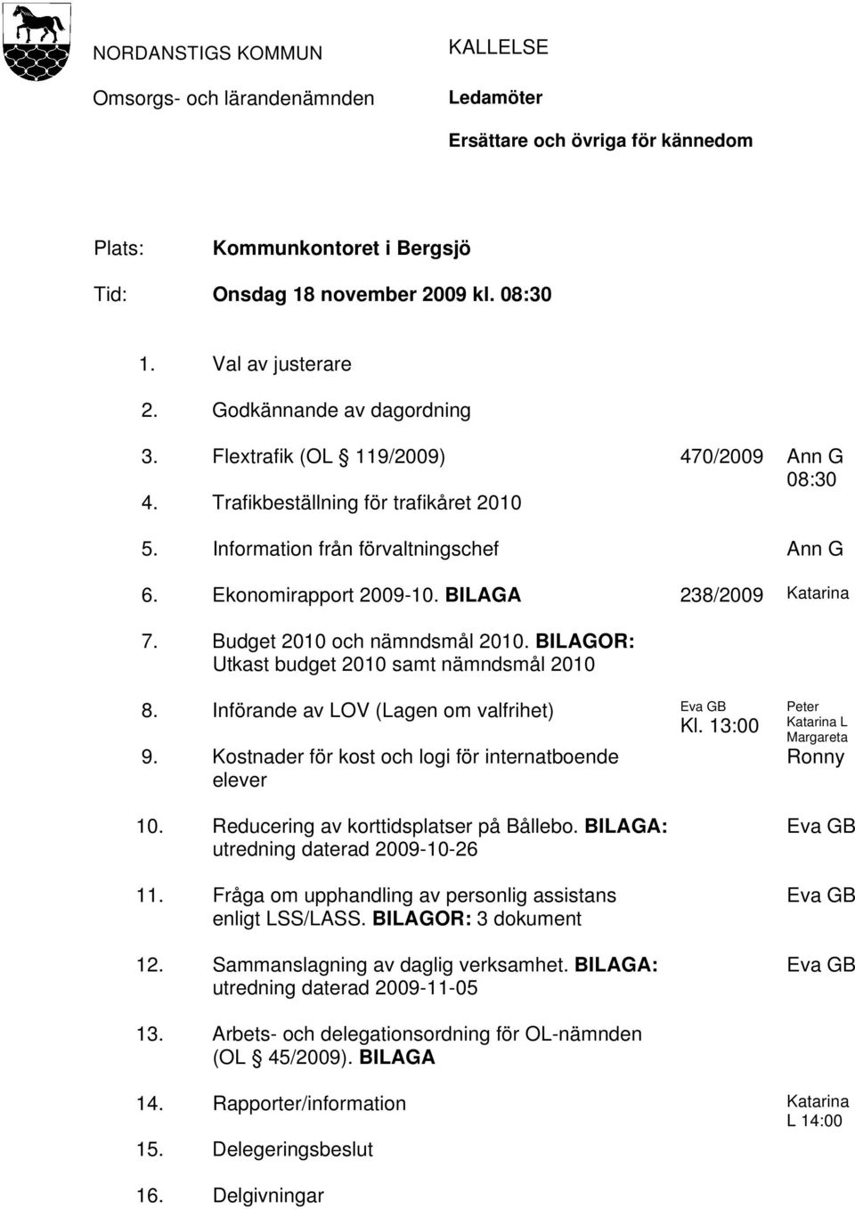 BILAGA 238/2009 Katarina 7. Budget 2010 och nämndsmål 2010. BILAGOR: Utkast budget 2010 samt nämndsmål 2010 8. Införande av LOV (Lagen om valfrihet) Eva GB Kl. 13:00 9.