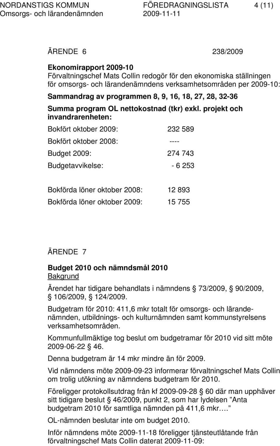 projekt och invandrarenheten: Bokfört oktober 2009: 232 589 Bokfört oktober 2008: ---- Budget 2009: 274 743 Budgetavvikelse: - 6 253 Bokförda löner oktober 2008: 12 893 Bokförda löner oktober 2009: