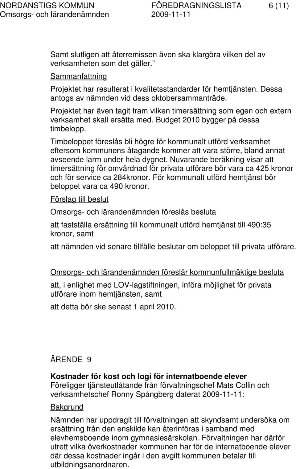 Projektet har även tagit fram vilken timersättning som egen och extern verksamhet skall ersätta med. Budget 2010 bygger på dessa timbelopp.