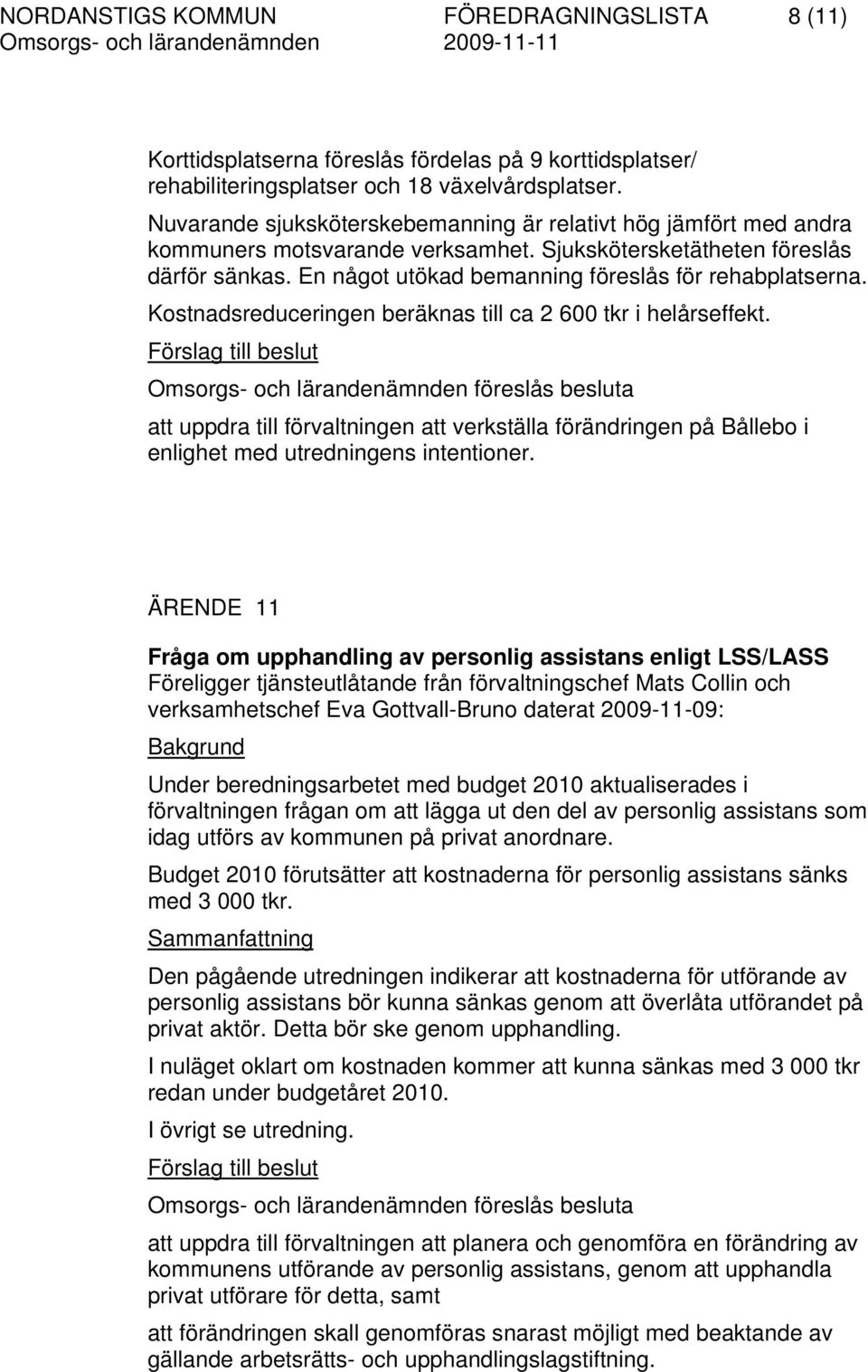 En något utökad bemanning föreslås för rehabplatserna. Kostnadsreduceringen beräknas till ca 2 600 tkr i helårseffekt.