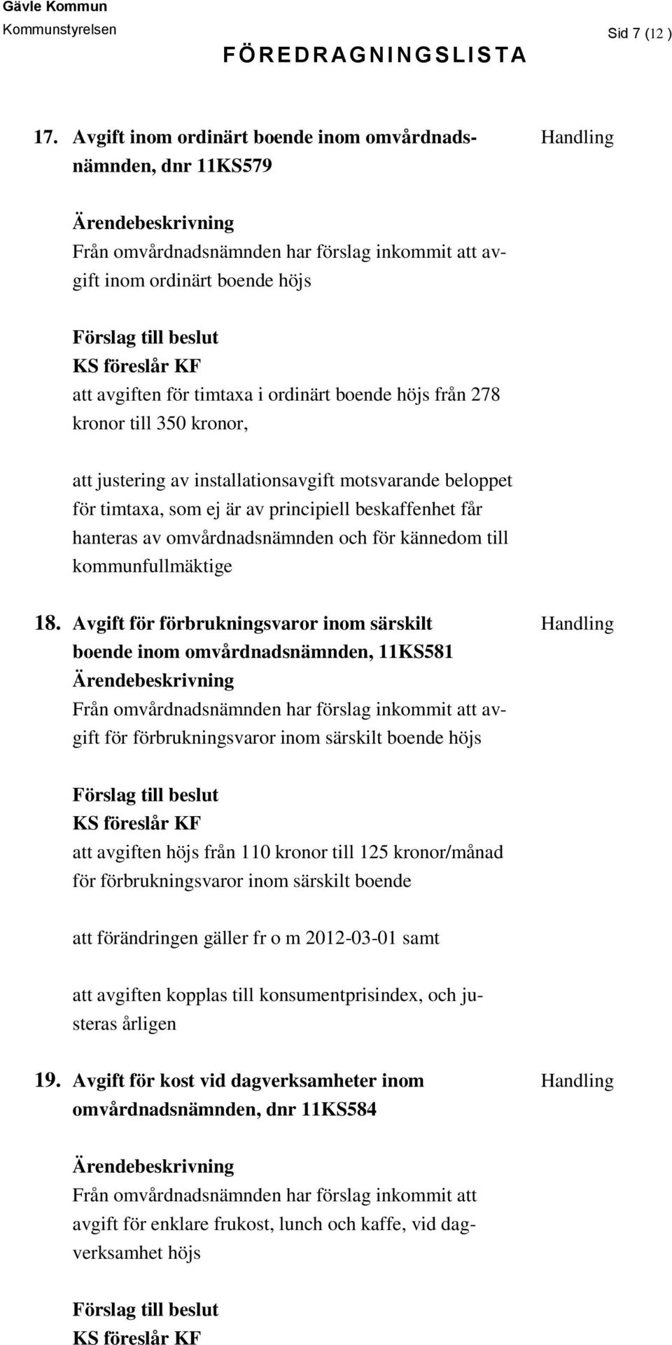 höjs från 278 kronor till 350 kronor, att justering av installationsavgift motsvarande beloppet för timtaxa, som ej är av principiell beskaffenhet får hanteras av omvårdnadsnämnden och för kännedom