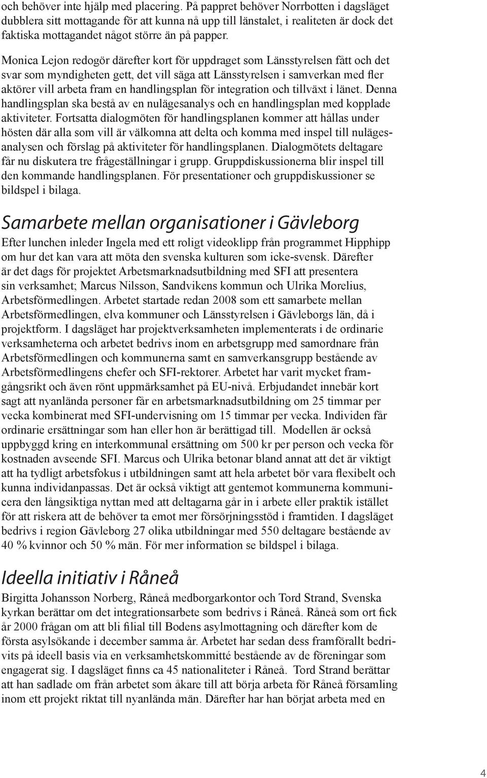 Monica Lejon redogör därefter kort för uppdraget som Länsstyrelsen fått och det svar som myndigheten gett, det vill säga att Länsstyrelsen i samverkan med fler aktörer vill arbeta fram en